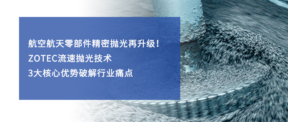 航空航天零部件精密拋光再升級！ZOTEC流速拋光技術(shù)3 大核心優(yōu)勢破解行業(yè)痛點
